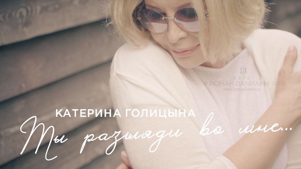 Катерина Голицына видеоклип "Ты разгляди во мне..." © фото Роман Данилин’ 2022 / www.RomanDanilin.ru